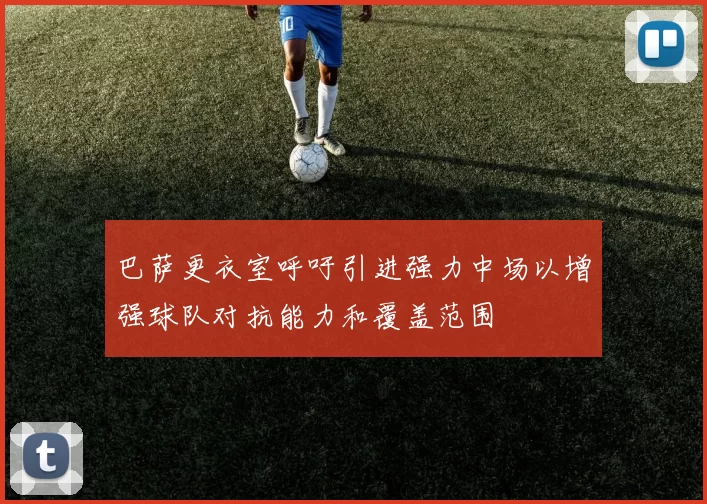 巴萨更衣室呼吁引进强力中场以增强球队对抗能力和覆盖范围