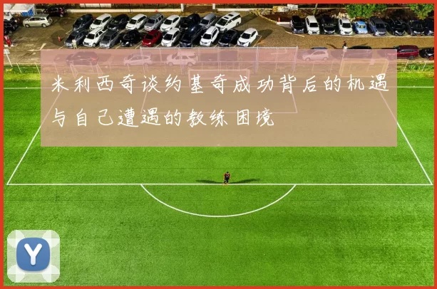 米利西奇谈约基奇成功背后的机遇与自己遭遇的教练困境