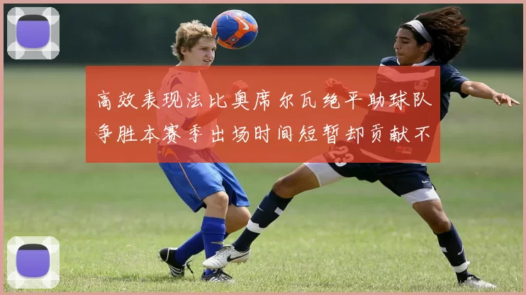高效表现法比奥席尔瓦绝平助球队争胜本赛季出场时间短暂却贡献不俗