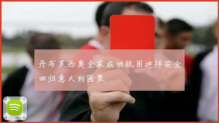 丹布罗西奥全家成功脱困迪拜安全回归意大利团聚