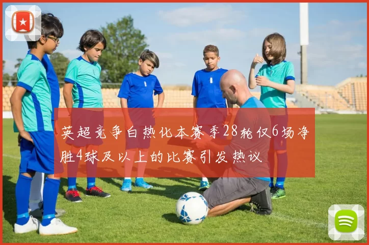 英超竞争白热化本赛季28轮仅6场净胜4球及以上的比赛引发热议